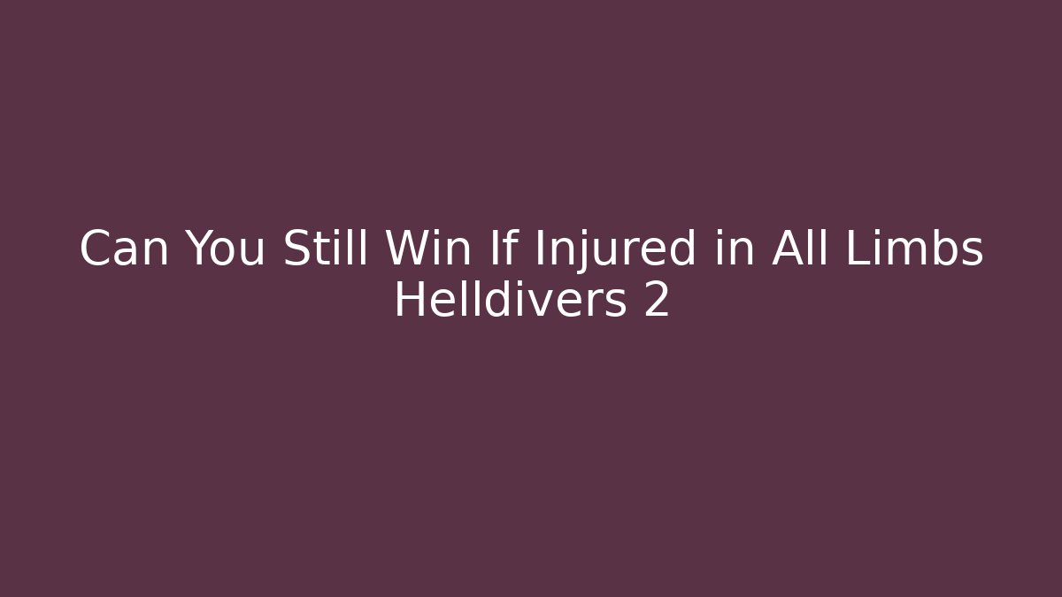 Can You Still Win If Injured in All Limbs Helldivers 2