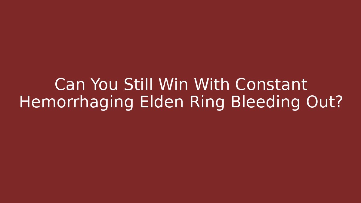 Can You Still Win With Constant Hemorrhaging Elden Ring Bleeding Out? - Critter Realm