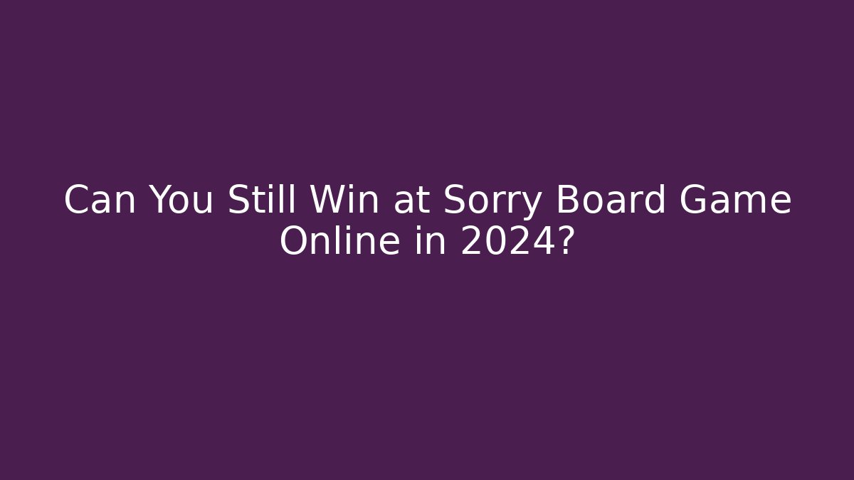 Can You Still Win at Sorry Board Game Online in 2024? - Critter Realm