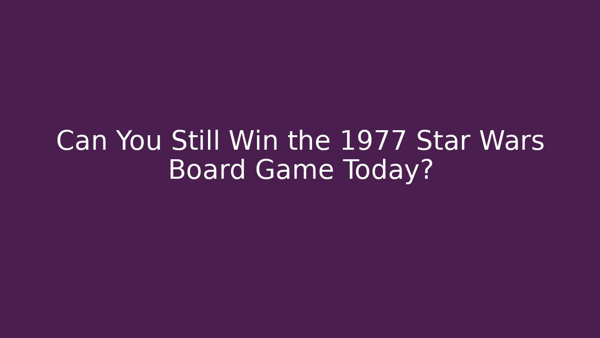 Can You Still Win the 1977 Star Wars Board Game Today?