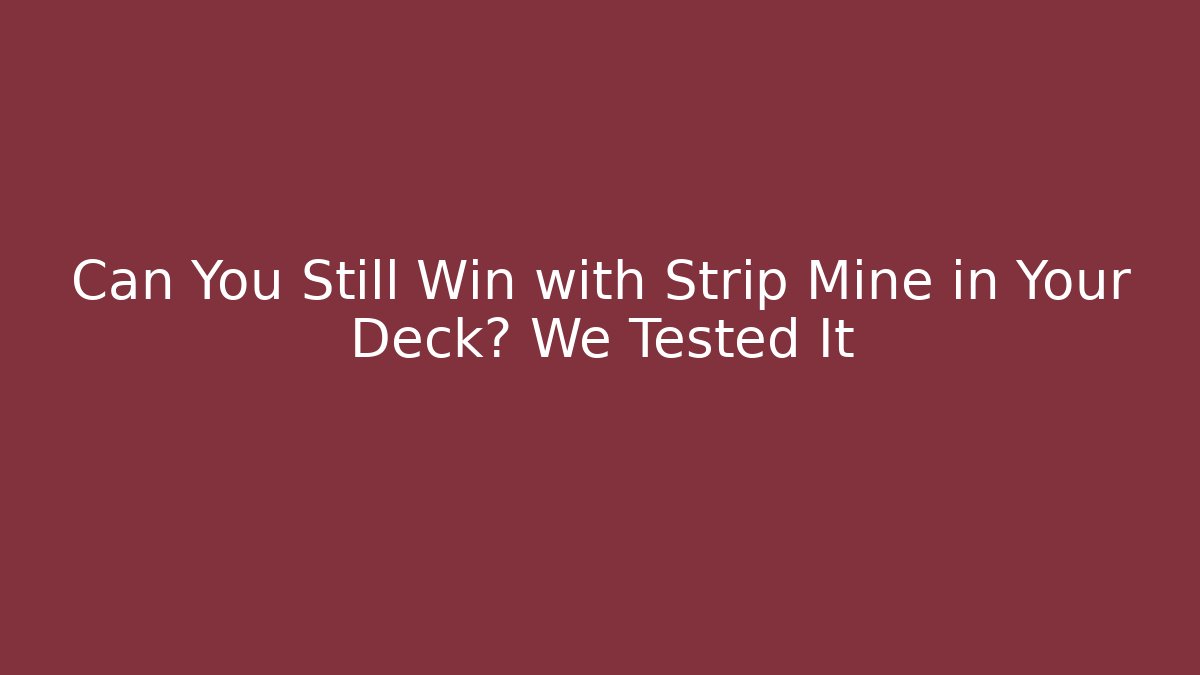 Can You Still Win with Strip Mine in Your Deck? We Tested It