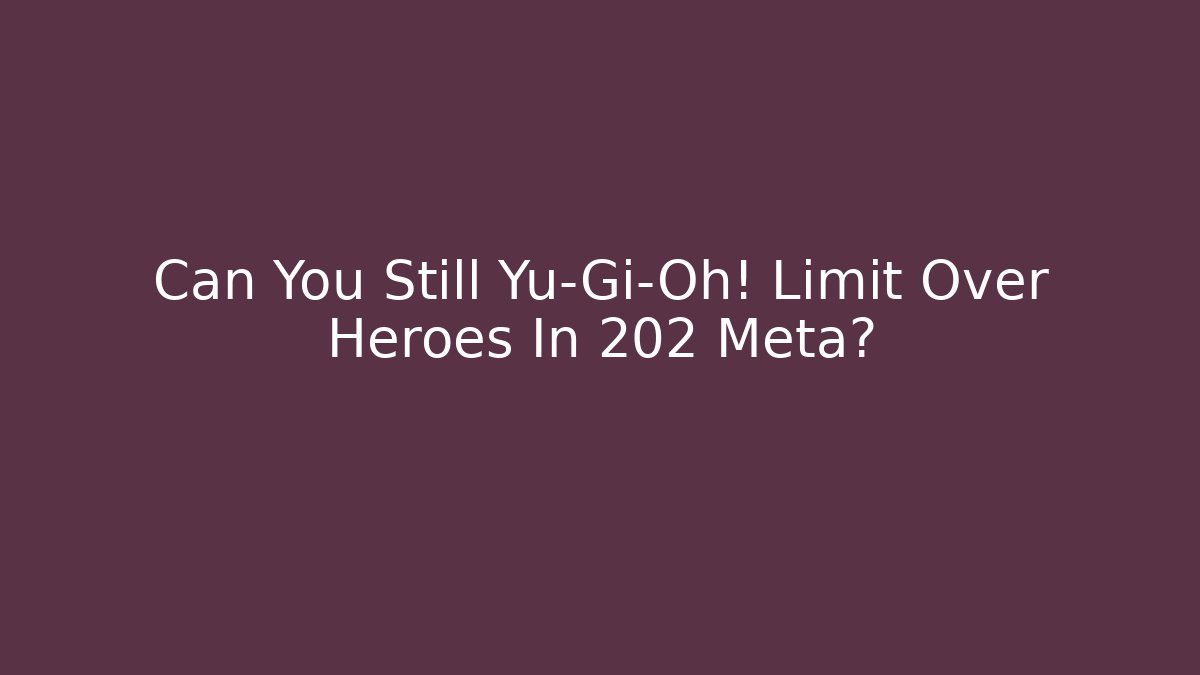 Can You Still Yu-Gi-Oh! Limit Over Heroes In 202 Meta? - Critter Realm
