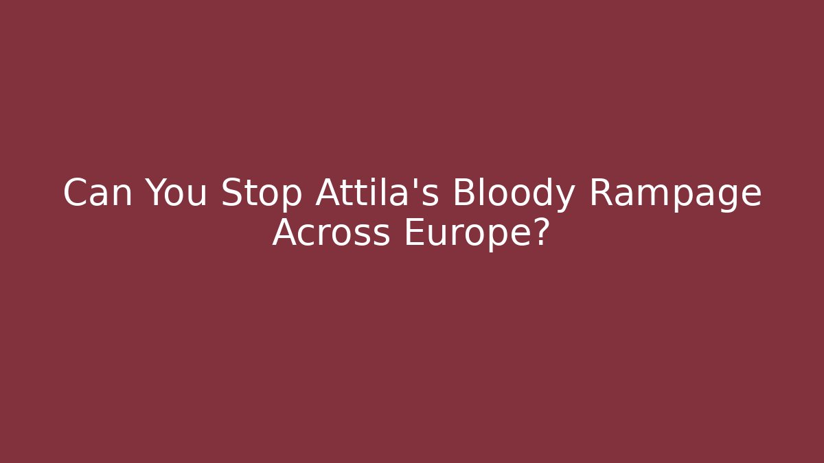 Can You Stop Attila's Bloody Rampage Across Europe?