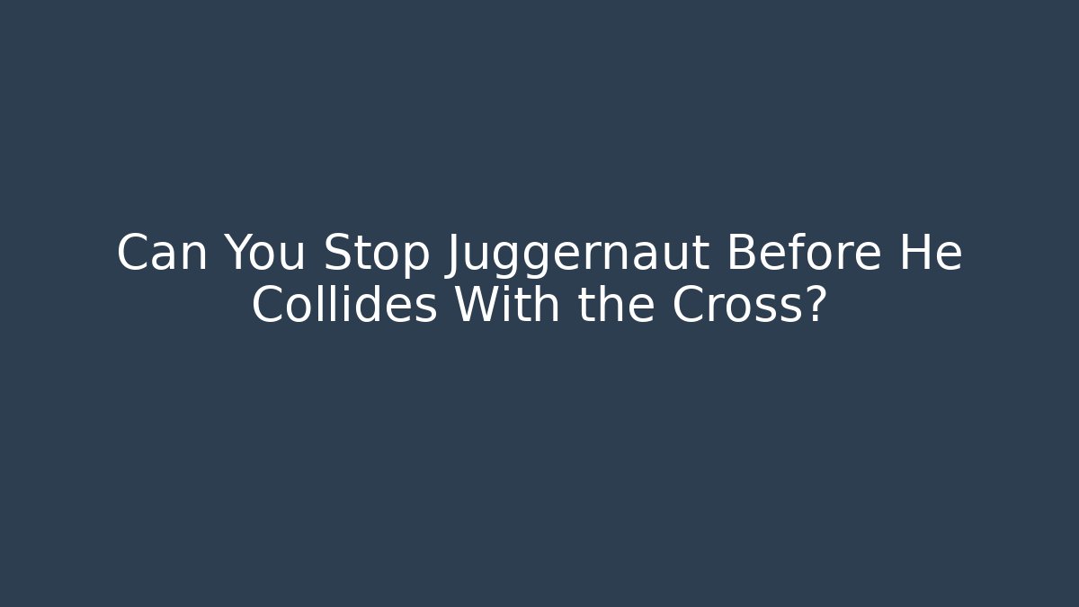 Can You Stop Juggernaut Before He Collides With the Cross?