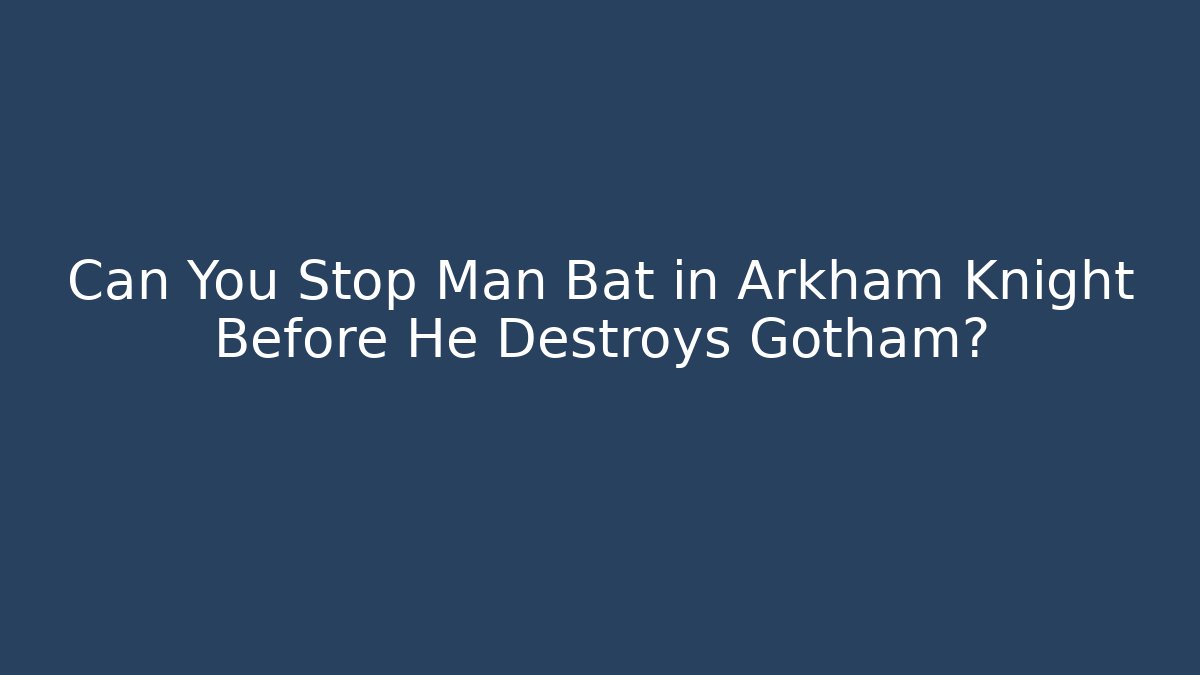 Can You Stop Man Bat in Arkham Knight Before He Destroys Gotham?