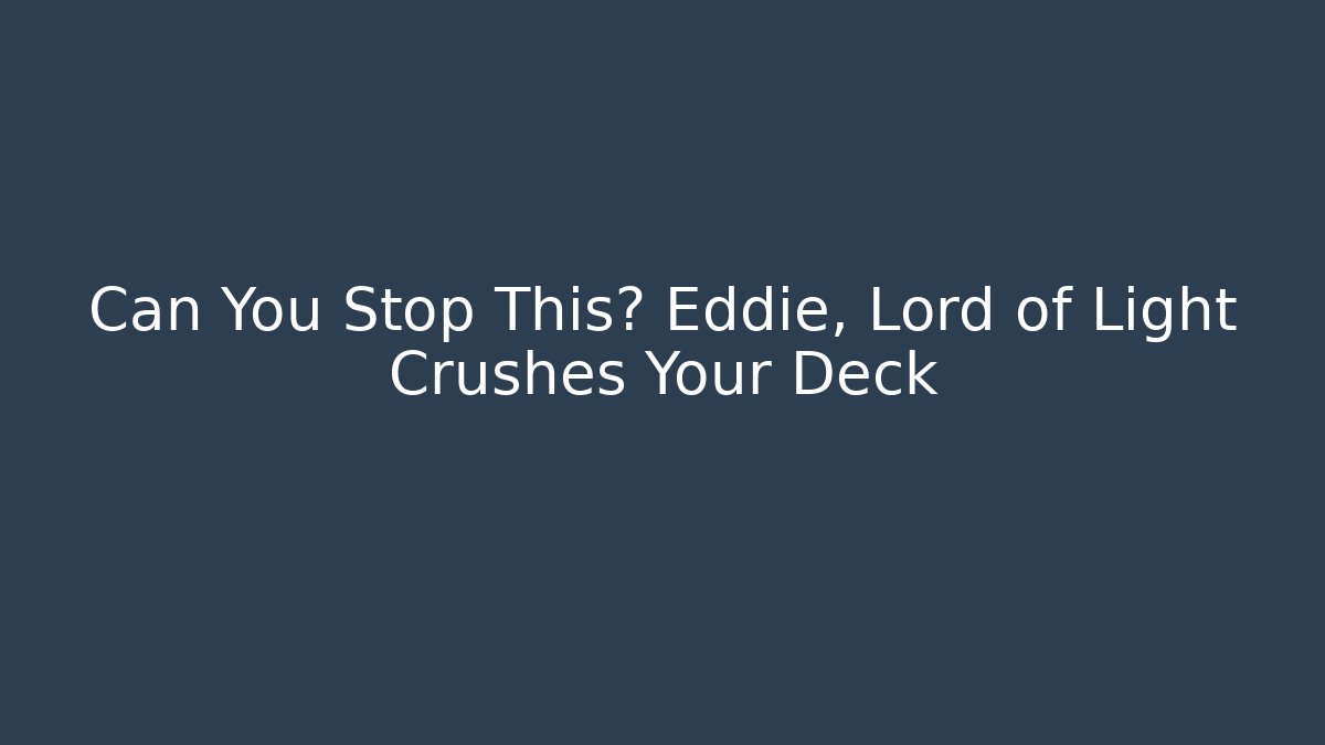 Can You Stop This? Eddie, Lord of Light Crushes Your Deck