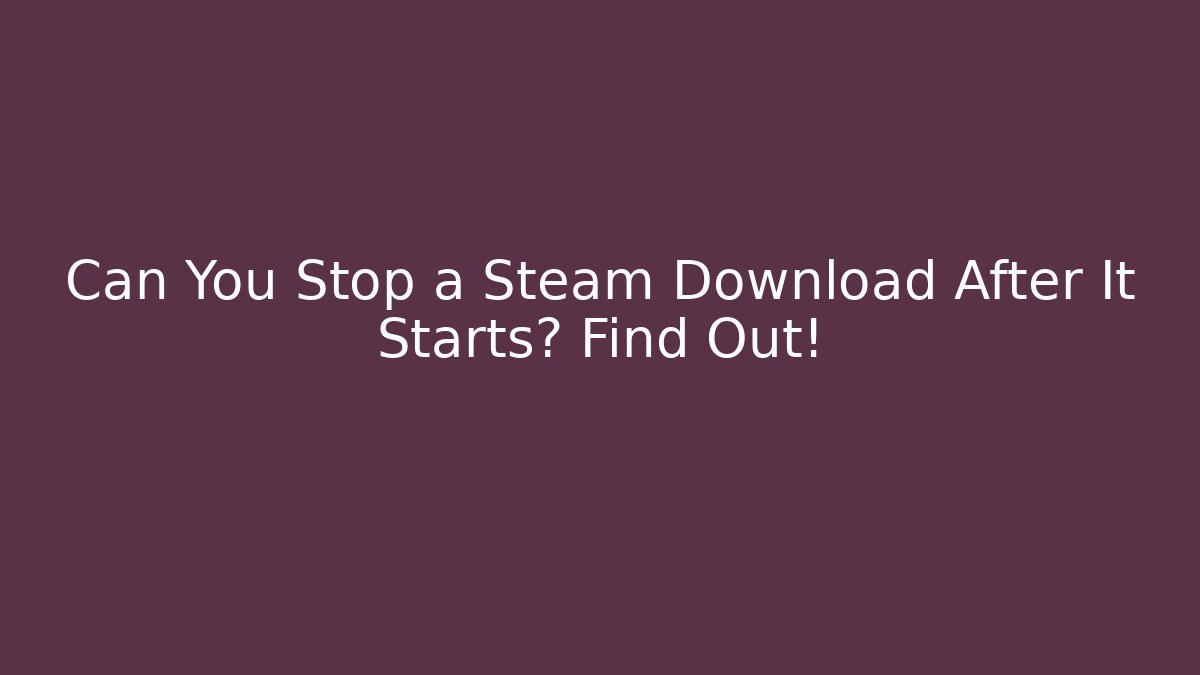 Can You Stop a Steam Download After It Starts? Find Out!