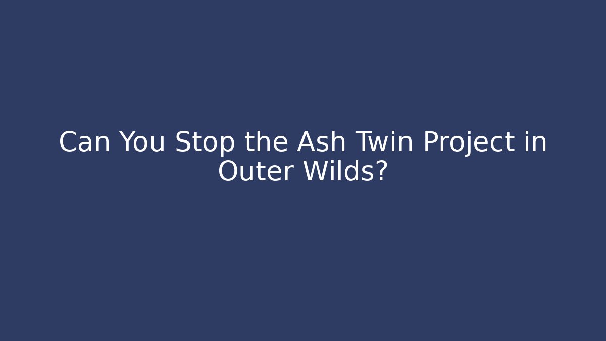 Can You Stop the Ash Twin Project in Outer Wilds?