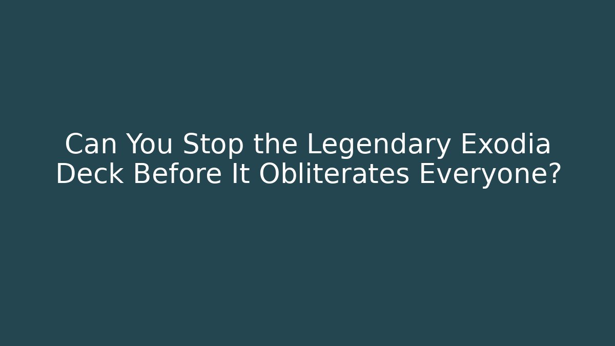 Can You Stop the Legendary Exodia Deck Before It Obliterates Everyone?
