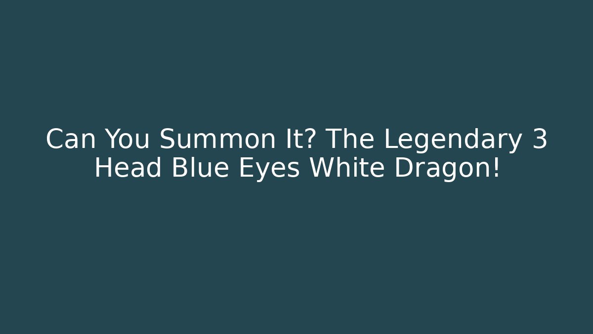 Can You Summon It? The Legendary 3 Head Blue Eyes White Dragon!
