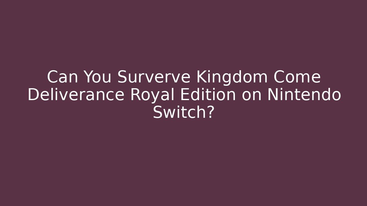 Can You Surverve Kingdom Come Deliverance Royal Edition on Nintendo Switch?