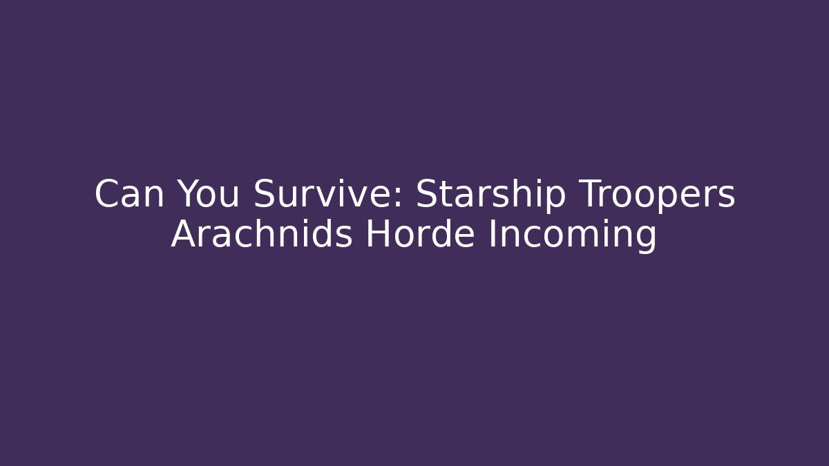 Can You Survive: Starship Troopers Arachnids Horde Incoming