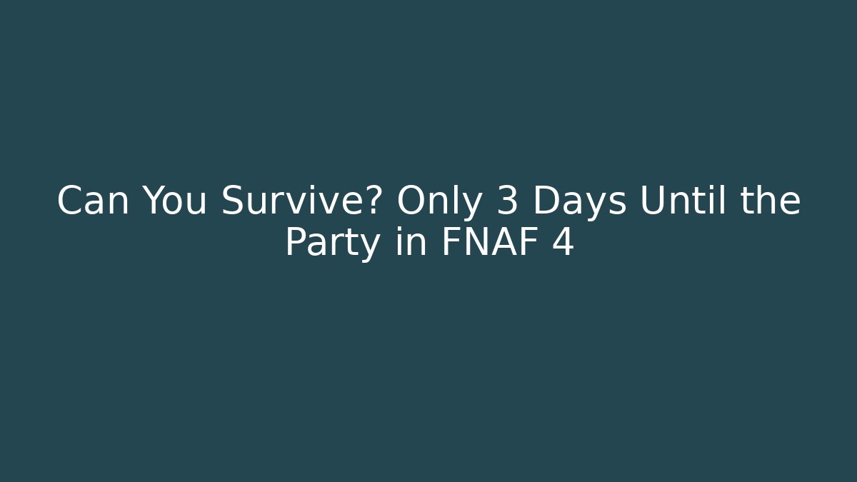 Can You Survive? Only 3 Days Until the Party in FNAF 4