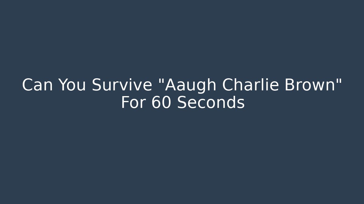 Can You Survive "Aaugh Charlie Brown" For 60 Seconds