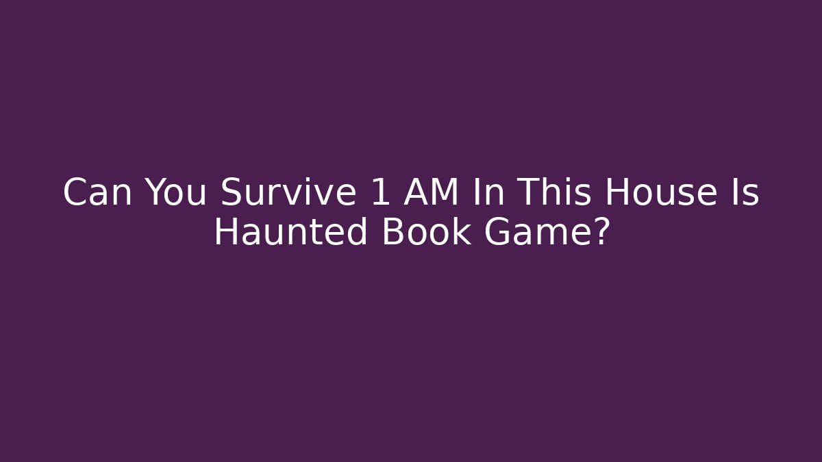 Can You Survive 1 AM In This House Is Haunted Book Game?