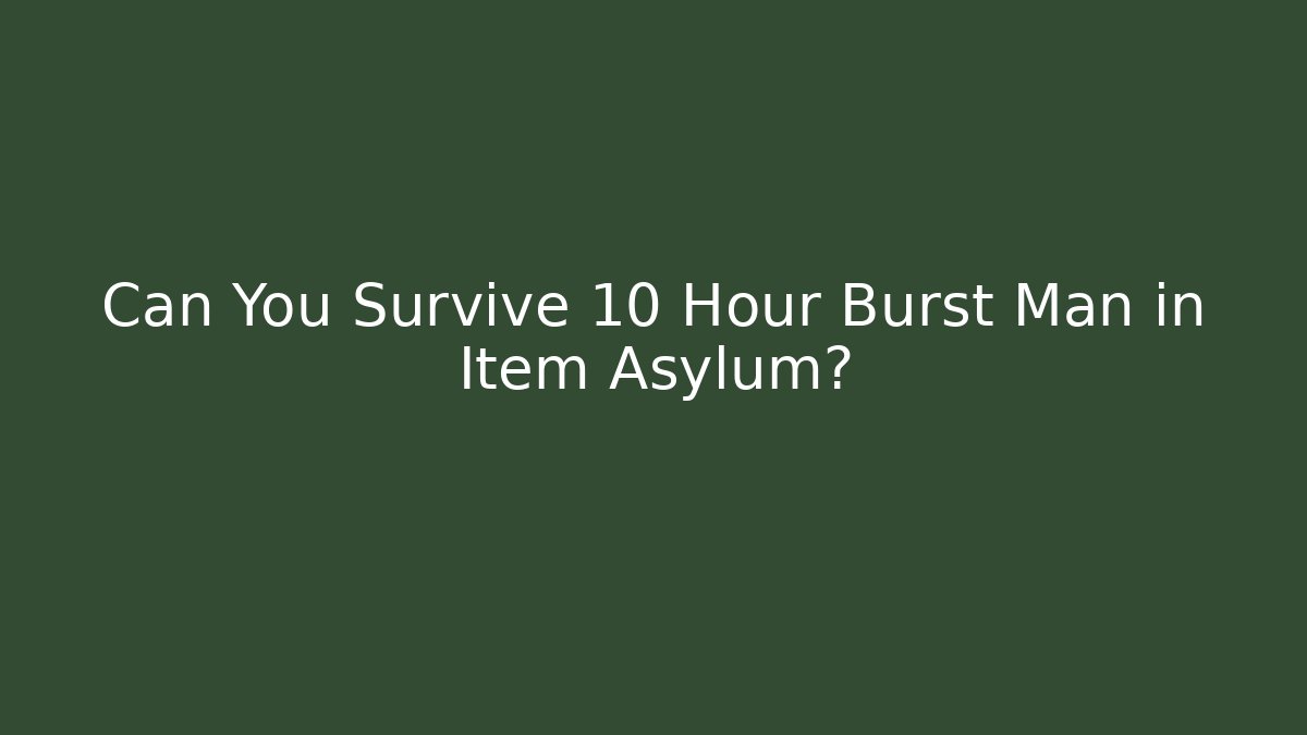 Can You Survive 10 Hour Burst Man in Item Asylum?