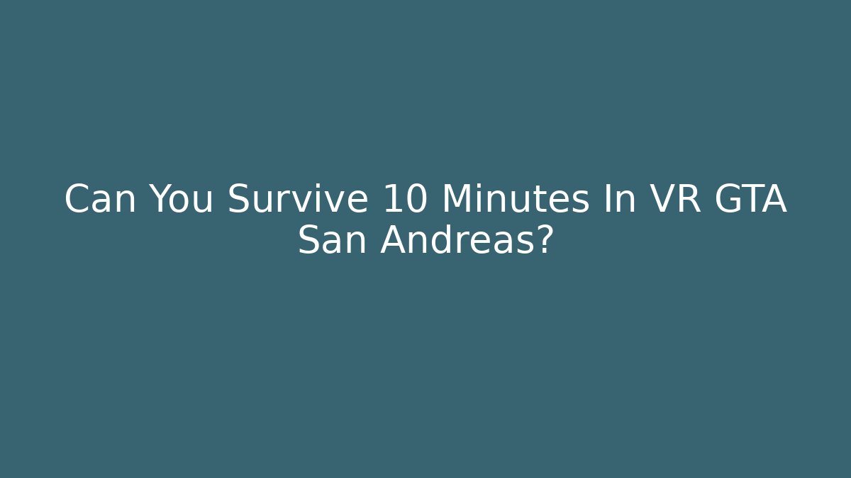 Can You Survive 10 Minutes In VR GTA San Andreas?