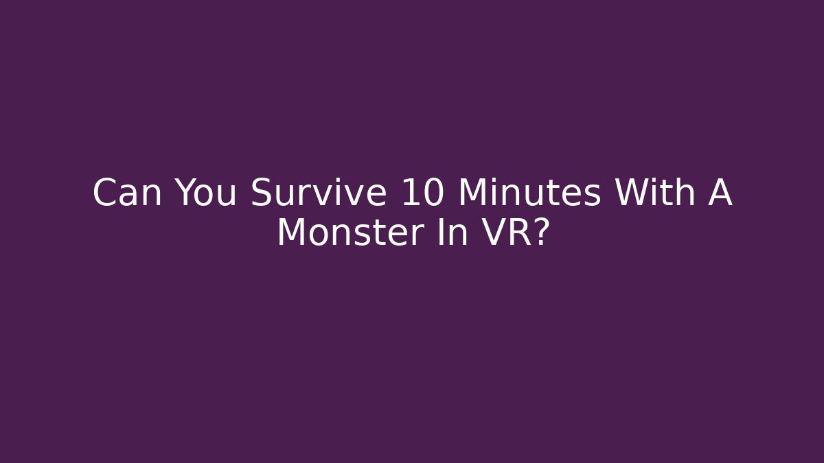 Can You Survive 10 Minutes With A Monster In VR?