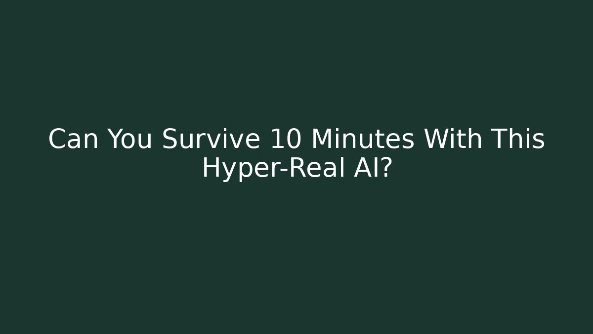 Can You Survive 10 Minutes With This Hyper-Real AI?