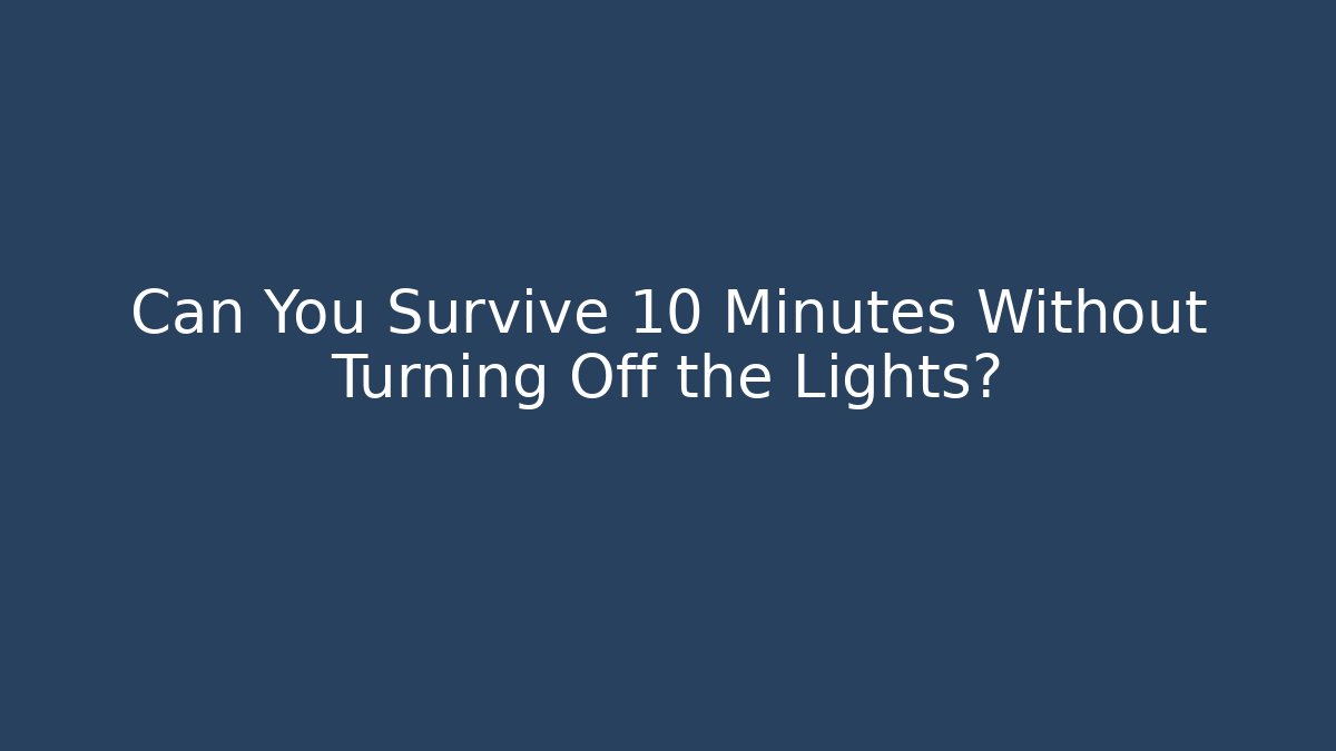 Can You Survive 10 Minutes Without Turning Off the Lights?