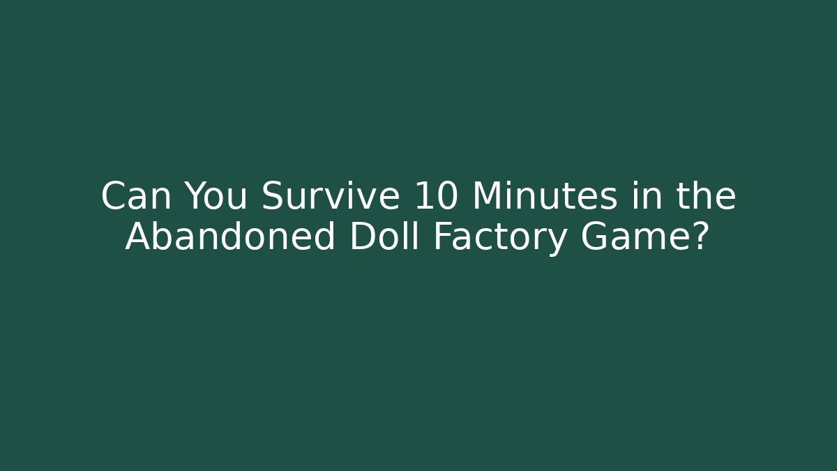 Can You Survive 10 Minutes in the Abandoned Doll Factory Game?