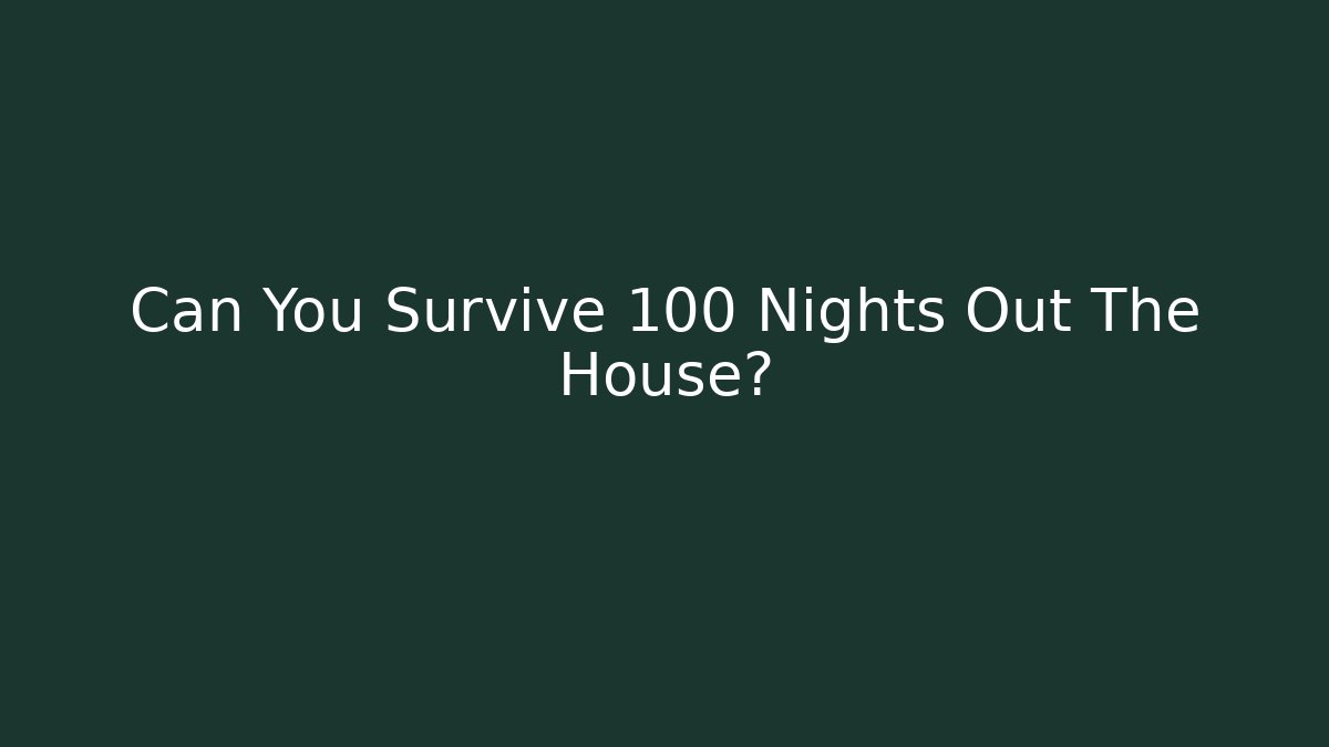Can You Survive 100 Nights Out The House?