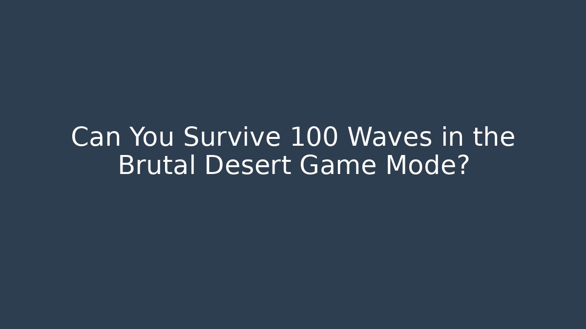 Can You Survive 100 Waves in the Brutal Desert Game Mode?