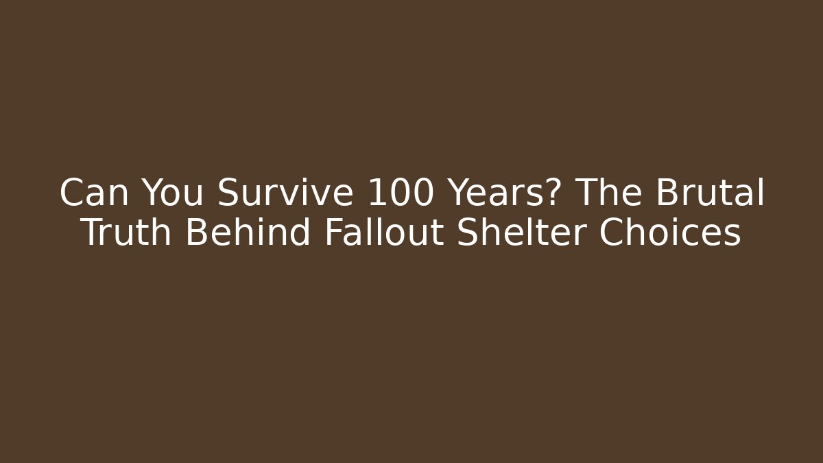 Can You Survive 100 Years? The Brutal Truth Behind Fallout Shelter Choices