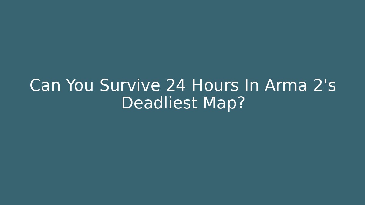 Can You Survive 24 Hours In Arma 2's Deadliest Map?