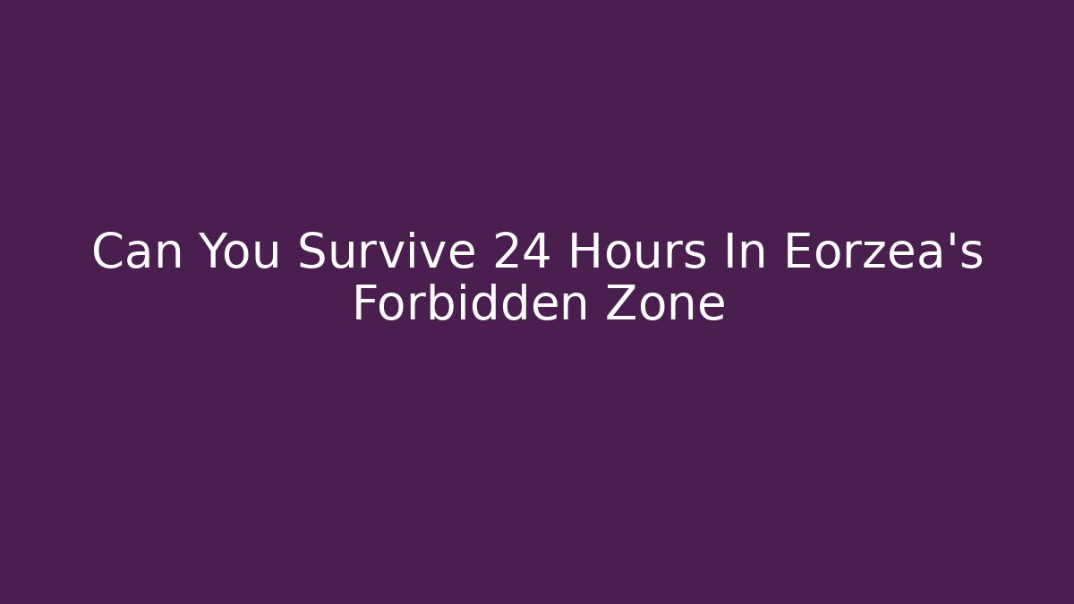 Can You Survive 24 Hours In Eorzea's Forbidden Zone