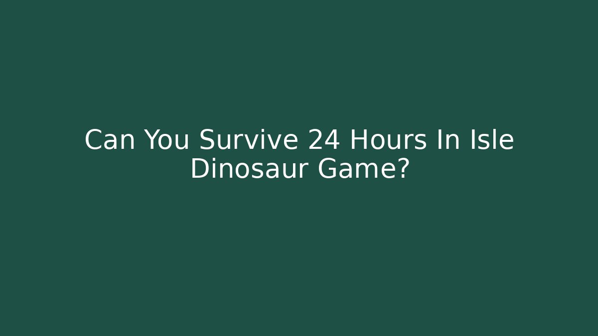 Can You Survive 24 Hours In Isle Dinosaur Game?