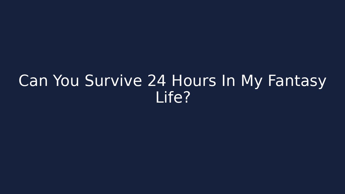 Can You Survive 24 Hours In My Fantasy Life?