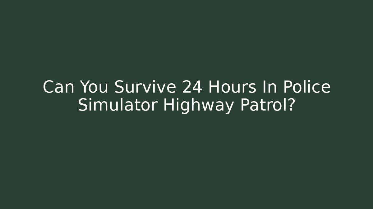 Can You Survive 24 Hours In Police Simulator Highway Patrol?