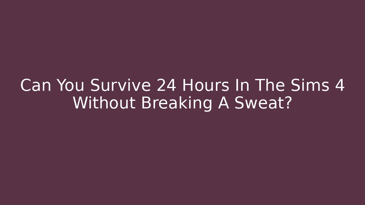 Can You Survive 24 Hours In The Sims 4 Without Breaking A Sweat?
