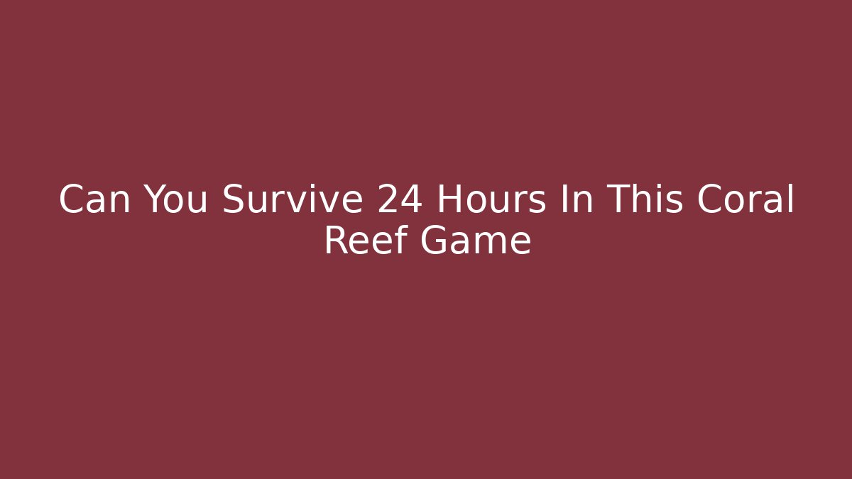Can You Survive 24 Hours In This Coral Reef Game