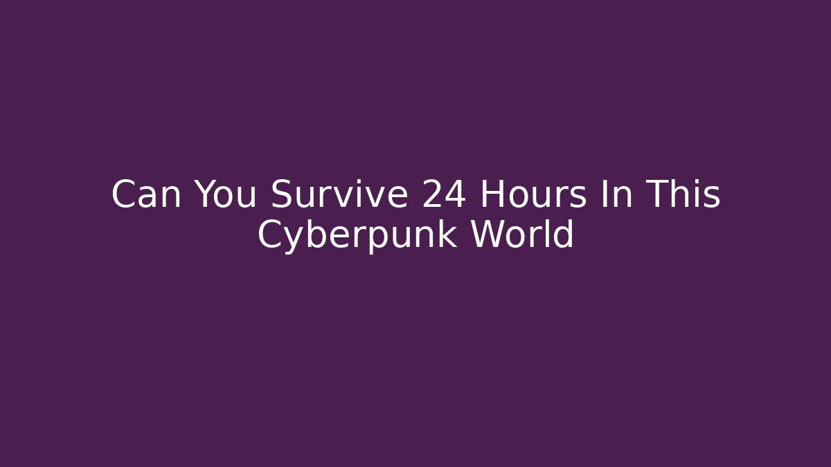 Can You Survive 24 Hours In This Cyberpunk World