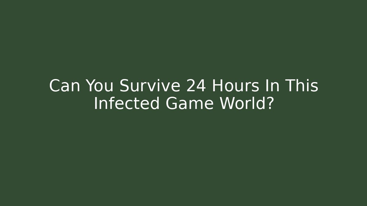 Can You Survive 24 Hours In This Infected Game World?