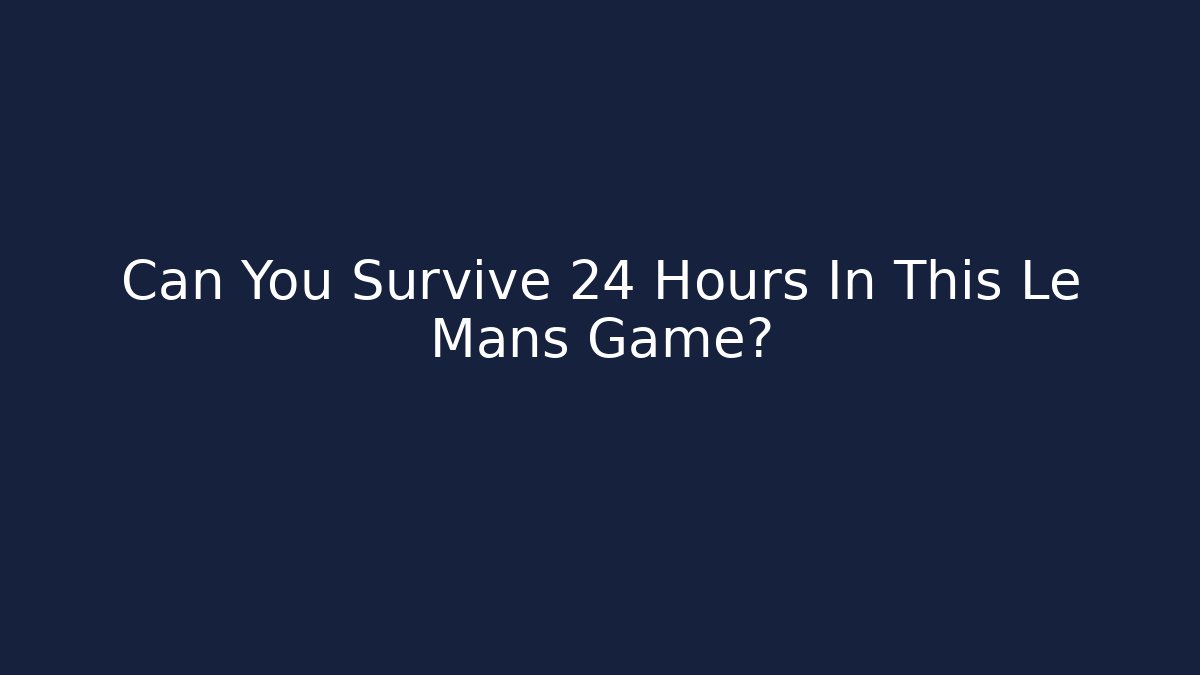 Can You Survive 24 Hours In This Le Mans Game?