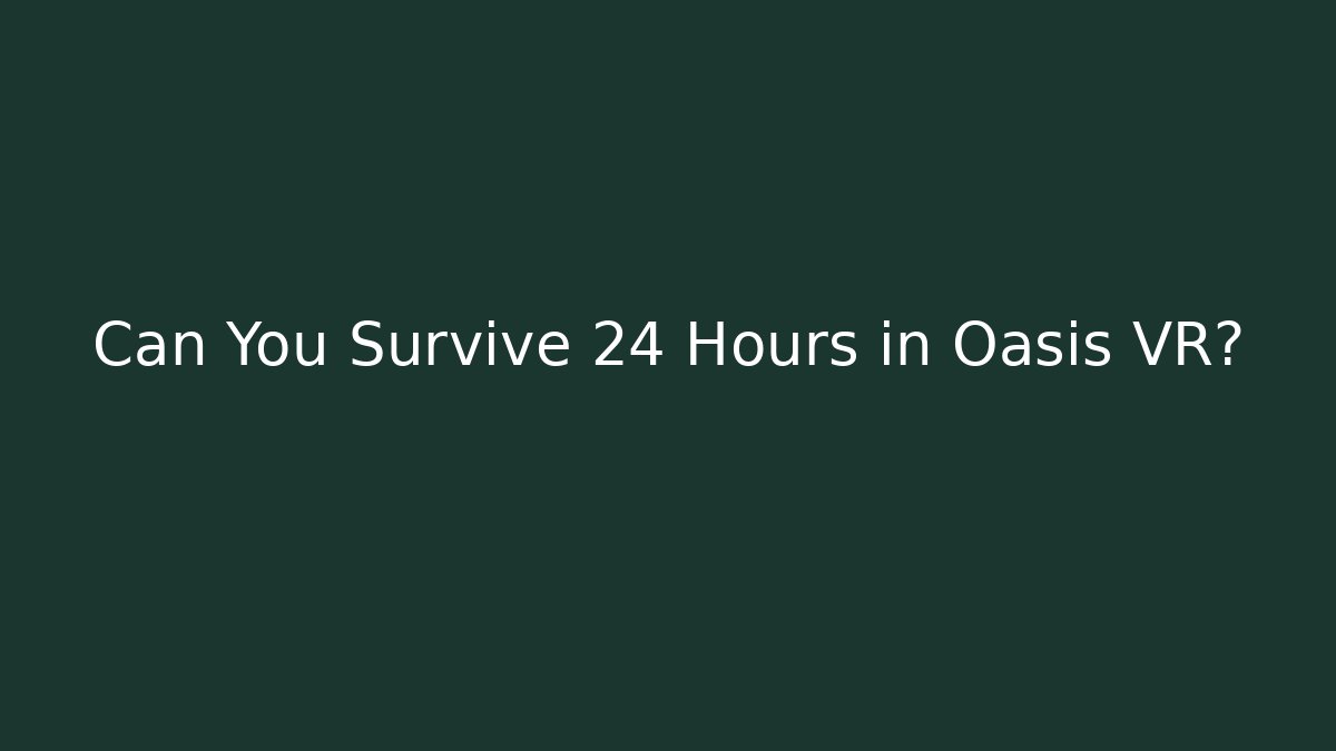 Can You Survive 24 Hours in Oasis VR?