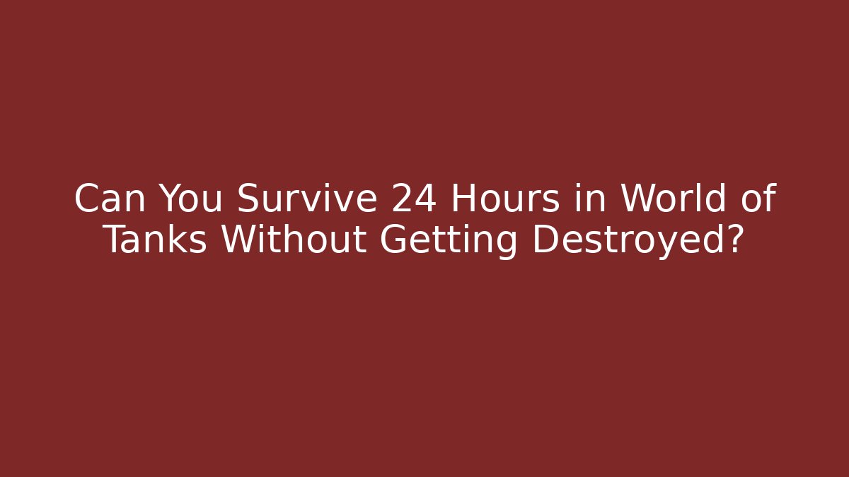 Can You Survive 24 Hours in World of Tanks Without Getting Destroyed?