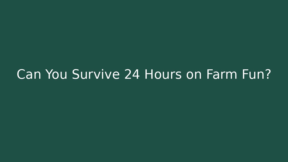 Can You Survive 24 Hours on Farm Fun?