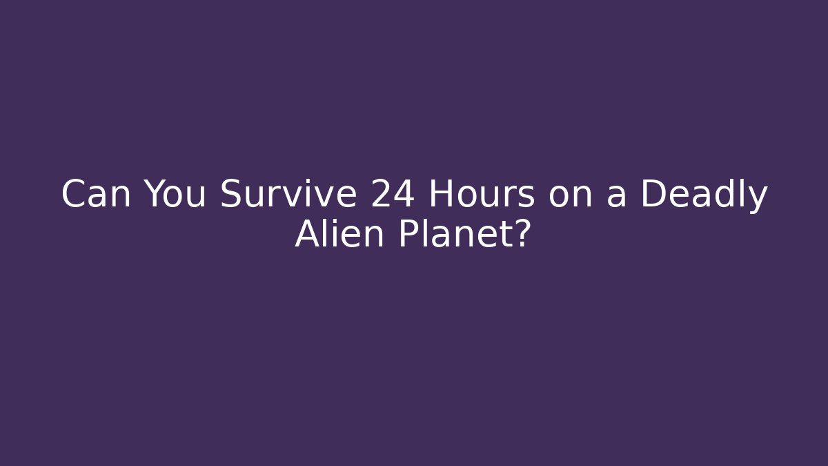 Can You Survive 24 Hours on a Deadly Alien Planet?