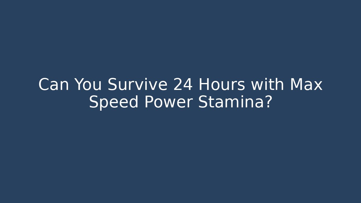Can You Survive 24 Hours with Max Speed Power Stamina?