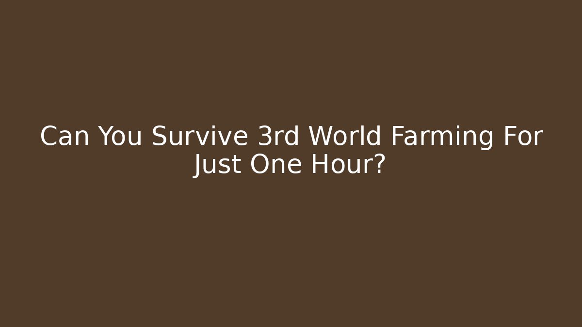 Can You Survive 3rd World Farming For Just One Hour?