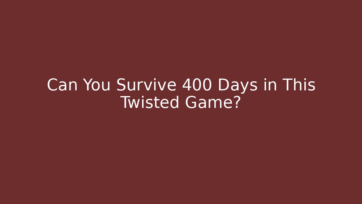 Can You Survive 400 Days in This Twisted Game?