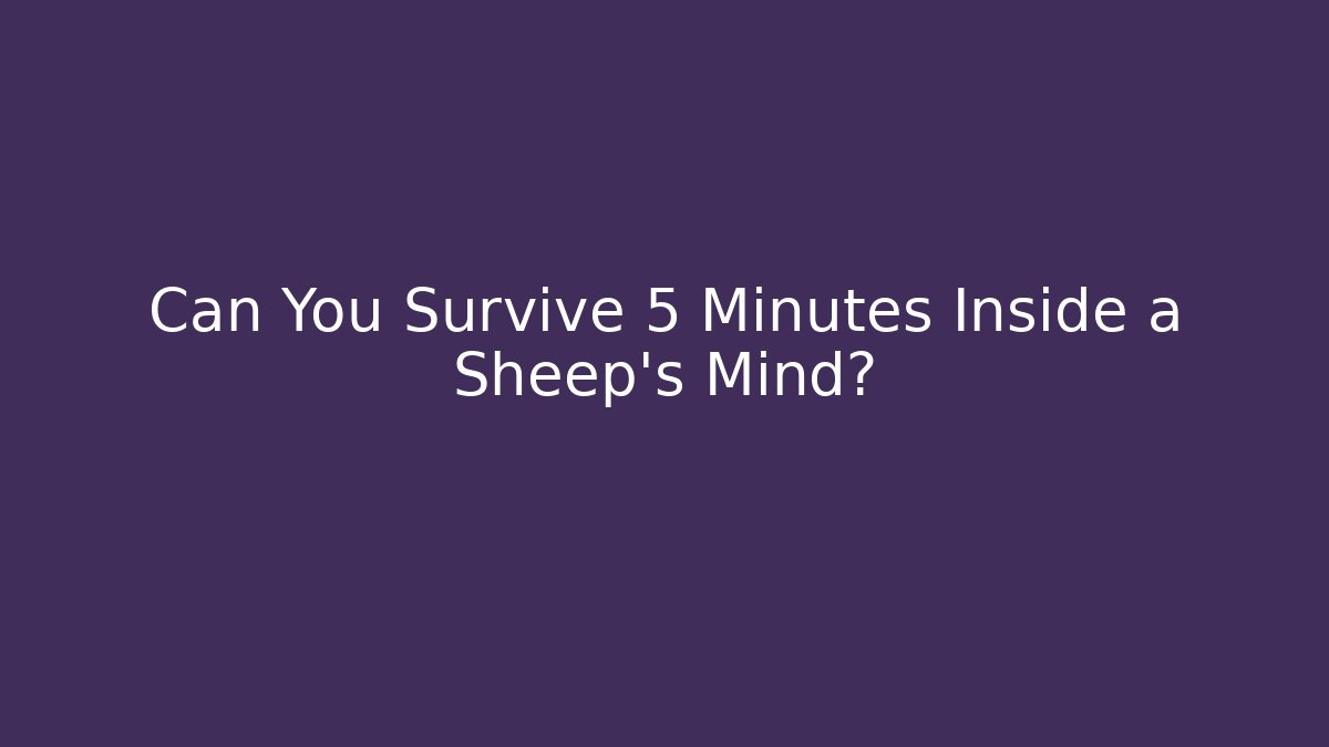 Can You Survive 5 Minutes Inside a Sheep's Mind?