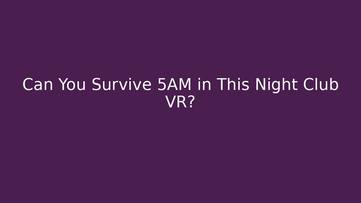 Can You Survive 5AM in This Night Club VR?