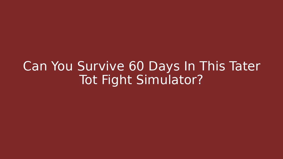 Can You Survive 60 Days In This Tater Tot Fight Simulator?
