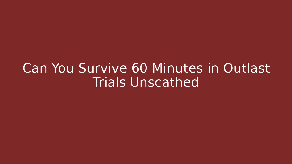 Can You Survive 60 Minutes in Outlast Trials Unscathed