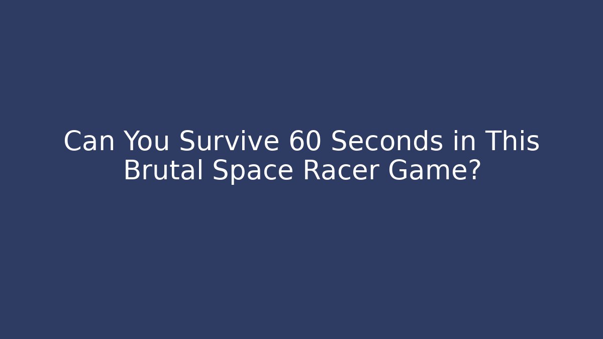Can You Survive 60 Seconds in This Brutal Space Racer Game?